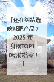 还在纠结选啥减肥产品？2025 瘦身榜TOP10给你答案！