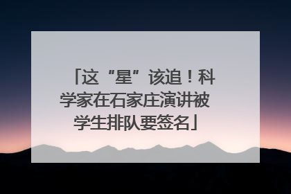 这“星”该追！科学家在石家庄演讲被学生排队要签名