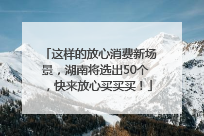 这样的放心消费新场景，湖南将选出50个，快来放心买买买！