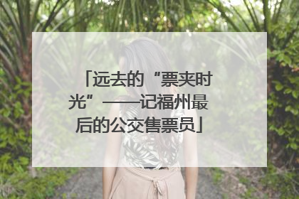 远去的“票夹时光”——记福州最后的公交售票员