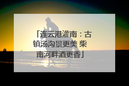 连云港灌南：古镇汤沟景更美 柴南河畔酒更香