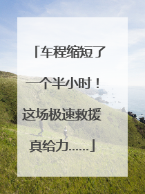 车程缩短了一个半小时！这场极速救援真给力……