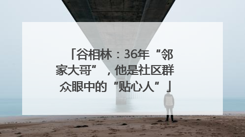 谷相林：36年“邻家大哥”，他是社区群众眼中的“贴心人”