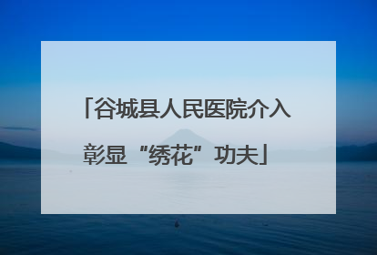 谷城县人民医院介入彰显“绣花”功夫