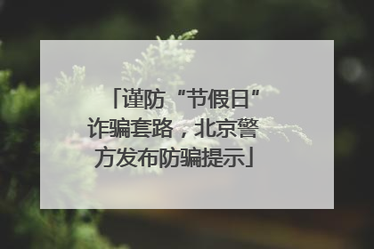 谨防“节假日”诈骗套路，北京警方发布防骗提示