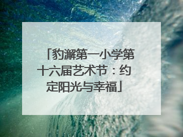 豹澥第一小学第十六届艺术节：约定阳光与幸福