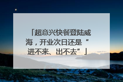 超意兴快餐登陆威海，开业次日还是“进不来、出不去”