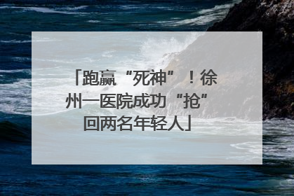 跑赢“死神”！徐州一医院成功“抢”回两名年轻人