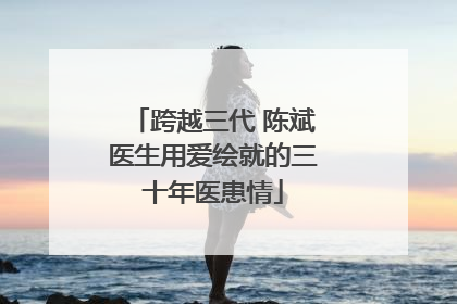 跨越三代 陈斌医生用爱绘就的三十年医患情