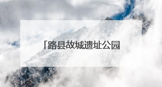 路县故城遗址公园暨路县故城遗址博物馆今起全面开放