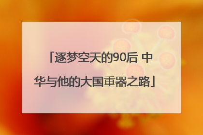 逐梦空天的90后 中华与他的大国重器之路