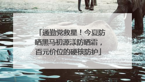 通勤党救星！今夏防晒黑马初源漾防晒霜，百元价位的硬核防护