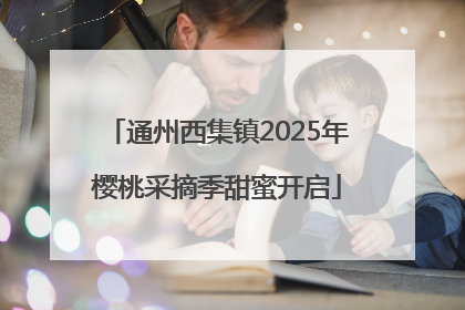 通州西集镇2025年樱桃采摘季甜蜜开启