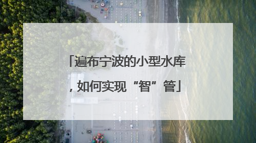 遍布宁波的小型水库，如何实现“智”管