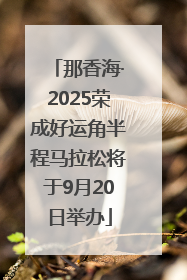 那香海·2025荣成好运角半程马拉松将于9月20日举办