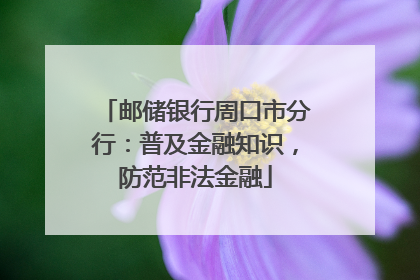 邮储银行周口市分行：普及金融知识，防范非法金融