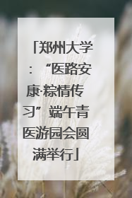 郑州大学：“医路安康·粽情传习”端午青医游园会圆满举行