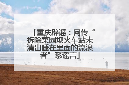 重庆辟谣：网传“拆除菜园坝火车站未清出睡在里面的流浪者”系谣言