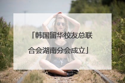 韩国留华校友总联合会湖南分会成立