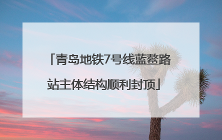青岛地铁7号线蓝鳌路站主体结构顺利封顶