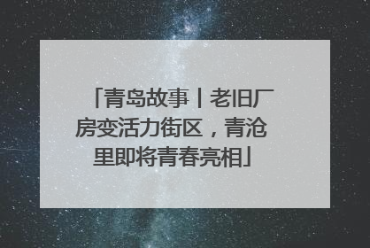 青岛故事丨老旧厂房变活力街区，青沧里即将青春亮相