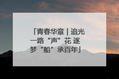 青春华章｜追光一路“声”花 逐梦“船”承百年