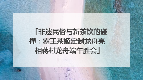 非遗民俗与新茶饮的碰撞：霸王茶姬定制龙舟亮相蒋村龙舟端午胜会