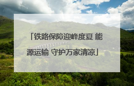 铁路保障迎峰度夏 能源运输 守护万家清凉