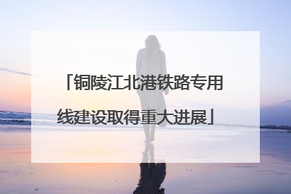 铜陵江北港铁路专用线建设取得重大进展