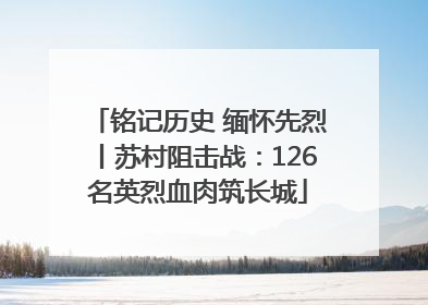 铭记历史 缅怀先烈丨苏村阻击战：126名英烈血肉筑长城
