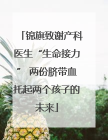 锦旗致谢产科医生“生命接力” 两份脐带血托起两个孩子的未来