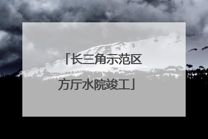长三角示范区方厅水院竣工