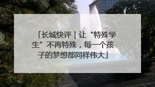 长城快评｜让“特殊学生”不再特殊，每一个孩子的梦想都同样伟大