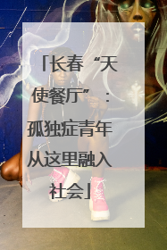 长春“天使餐厅”：孤独症青年从这里融入社会