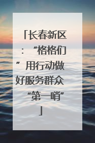 长春新区：“格格们”用行动做好服务群众“第一哨”