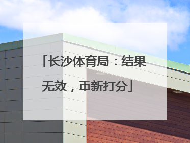 长沙体育局：结果无效，重新打分