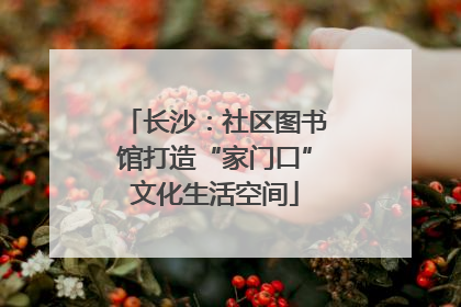长沙：社区图书馆打造“家门口”文化生活空间