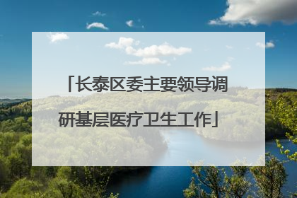 长泰区委主要领导调研基层医疗卫生工作