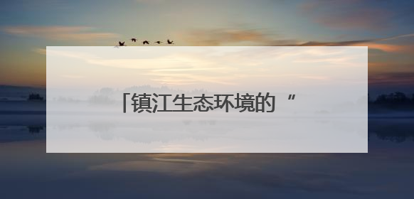 镇江生态环境的“家底”和现状如何？权威答案来了！