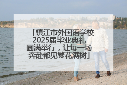 镇江市外国语学校2025届毕业典礼圆满举行，让每一场奔赴都见繁花满树
