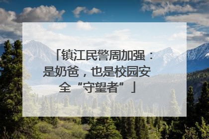 镇江民警周加强：是奶爸，也是校园安全“守望者”
