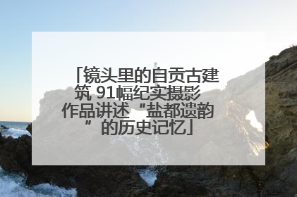 镜头里的自贡古建筑 91幅纪实摄影作品讲述“盐都遗韵”的历史记忆