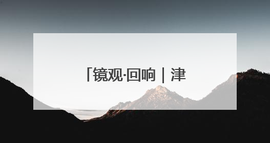 镜观·回响｜津门文化万象新