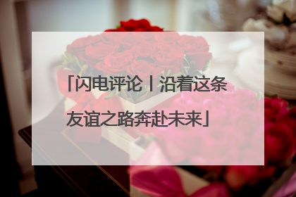 闪电评论丨沿着这条友谊之路奔赴未来