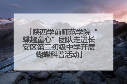 陕西学前师范学院“蝶趣童心”团队走进长安区第三初级中学开展蝴蝶科普活动