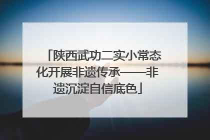 陕西武功二实小常态化开展非遗传承——非遗沉淀自信底色