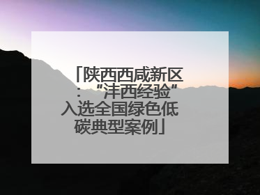 陕西西咸新区：“沣西经验”入选全国绿色低碳典型案例