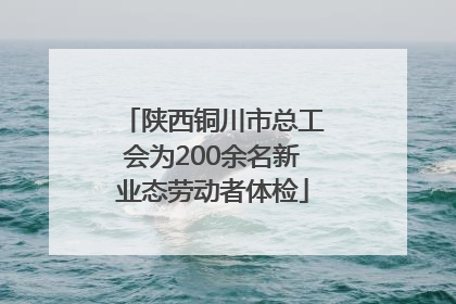 陕西铜川市总工会为200余名新业态劳动者体检