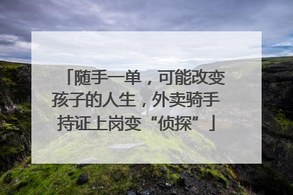 随手一单，可能改变孩子的人生，外卖骑手持证上岗变“侦探”