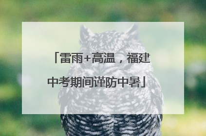 雷雨+高温，福建中考期间谨防中暑